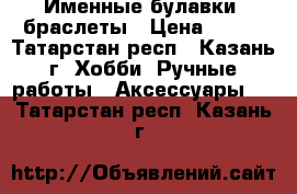 Именные булавки, браслеты › Цена ­ 170 - Татарстан респ., Казань г. Хобби. Ручные работы » Аксессуары   . Татарстан респ.,Казань г.